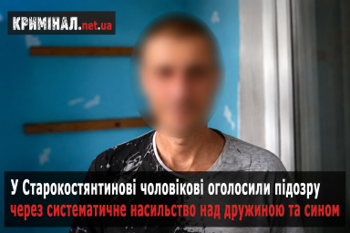 У Старокостянтинові чоловікові оголосили підозру через систематичне насильство над дружиною та сином