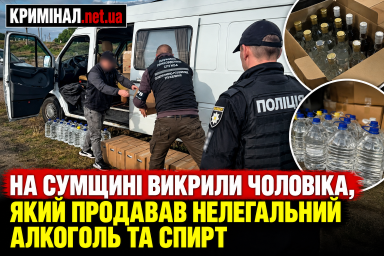 На Сумщині викрили чоловіка, який продавав нелегальний алкоголь та спирт