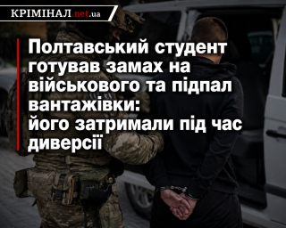 Полтавський студент готував замах на військового та підпал вантажівки: його затримали під час диверсії