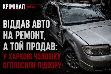 Віддав авто на ремонт, а той продав: у Харкові чоловіку оголосили підозру