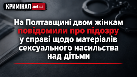 На Полтавщині двом жінкам повідомили про підозру у справі щодо матеріалів сексуального насильства над дітьми