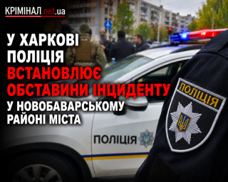 У Харкові поліція встановлює обставини інциденту у Новобаварському районі міста
