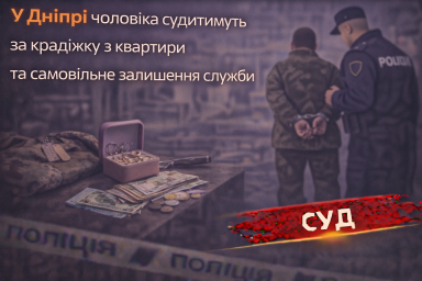 У Дніпрі чоловіка судитимуть за крадіжку з квартири та самовільне залишення служби