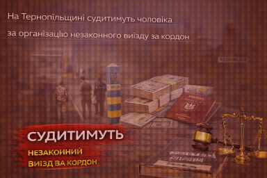 На Тернопільщині судитимуть чоловіка за організацію незаконного виїзду за кордон